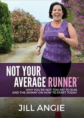 Not your average runner : why you're not too fat to run, and the skinny on how to start today / Jill Angie.