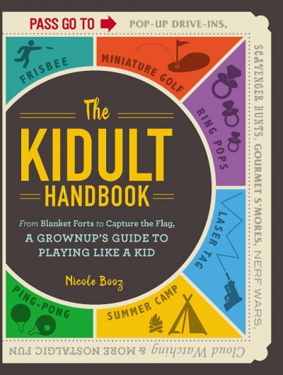 The kidult handbook : from blanket forts to capture the flag, a grownup's guide to playing like a kid / Nicole Booz.