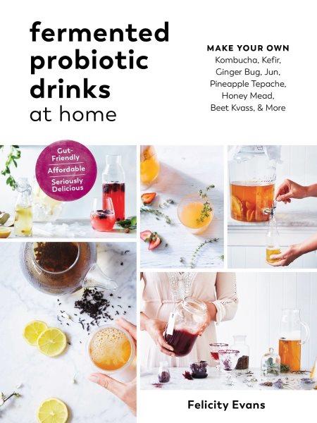 Fermented probiotic drinks at home : make your own kombucha, kefir, ginger bug, jun, pineapple tepache, honey mead, beet kvass & more / Felicity Evans.