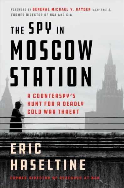 The spy in Moscow Station : a counterspy's hunt for a deadly Cold War threat / Eric Haseltine.