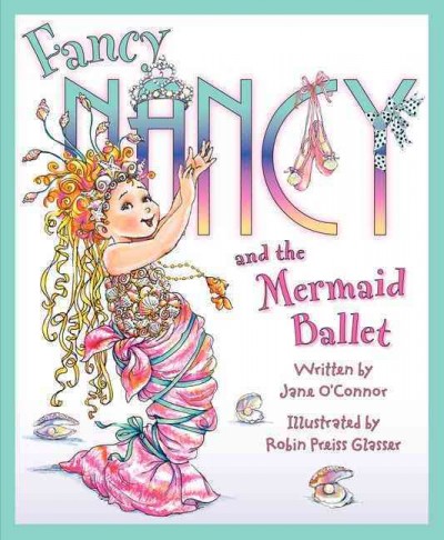 Fancy Nancy and the mermaid ballet / written by Jane O'Connor ; illustrated by Robin Preiss Glasser.