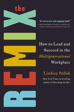 The remix : how to lead and succeed in the multigenerational workplace / Lindsey Pollak.