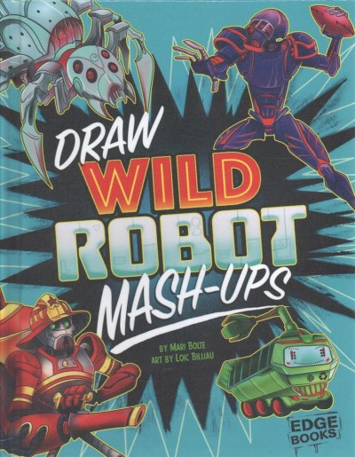 Draw wild robot mash-ups / by Mari Bolte ; art by Loic Billiau.
