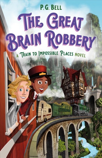 The great brain robbery : a train to impossible places novel / P. G. Bell ; illustrations by Matt Sharack.