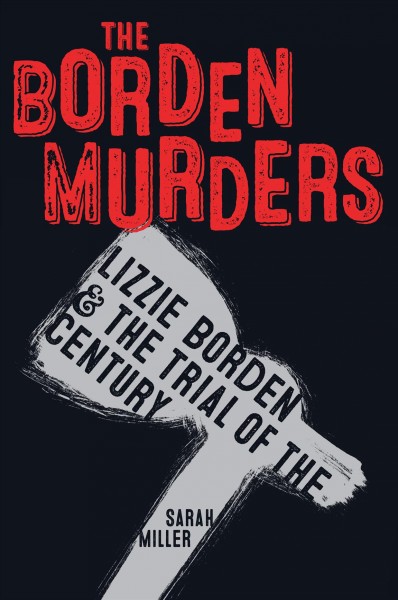 The Borden Murders : Lizzie Borden and the Trial of the Century ; Sarah Miller.