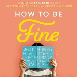 How to be fine [sound recording] : what we learned by living by the rules of 50 self-help books / Jolenta Greenberg and Kristen Meinzer.