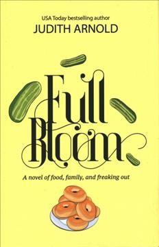  Full Bloom : a novel of food, family, and freaking out / Judith Arnold.