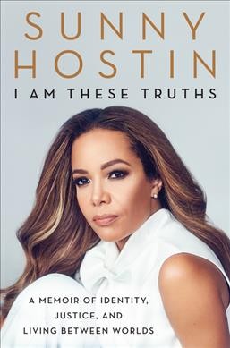 I am these truths : a memoir of identity, justice, and living between worlds / Sunny Hostin with Charisse Jones.