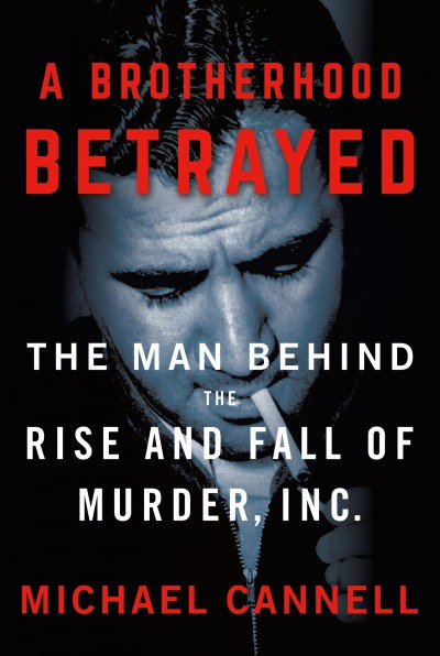 A brotherhood betrayed : the man behind the rise and fall of Murder, Inc. / Michael Cannell.