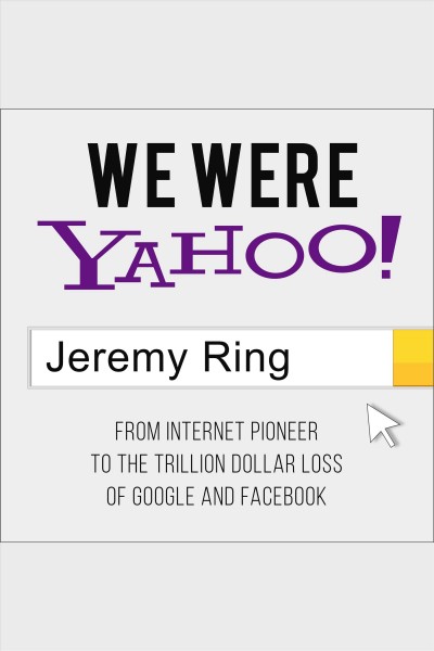 We were yahoo! [electronic resource] : From internet pioneer to the trillion dollar loss of google and facebook. Ring Jeremy.