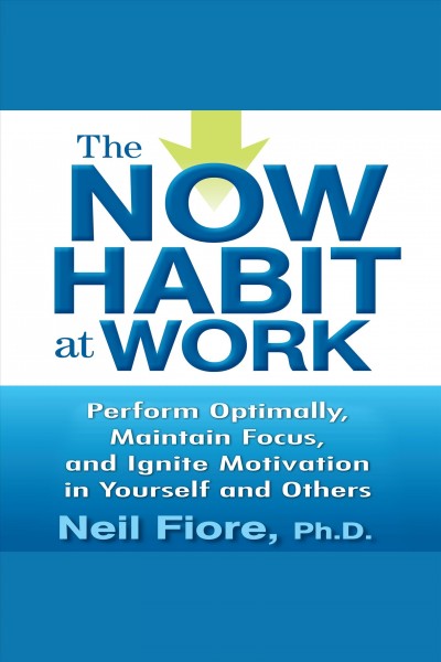 The now habit at work [electronic resource] : Perform optimally, maintain focus, and ignite motivation in yourself and others. Fiore Neil.