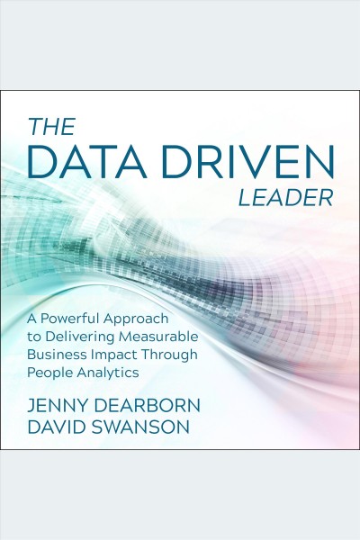 The data driven leader [electronic resource] : A powerful approach to delivering measurable business impact through people analytics. Jenny Dearborn.
