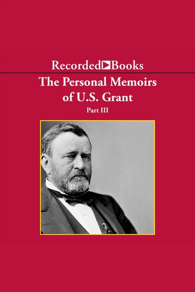 Personal memoirs of ulysses s. grant, part three [electronic resource]. Ulysses S Grant.