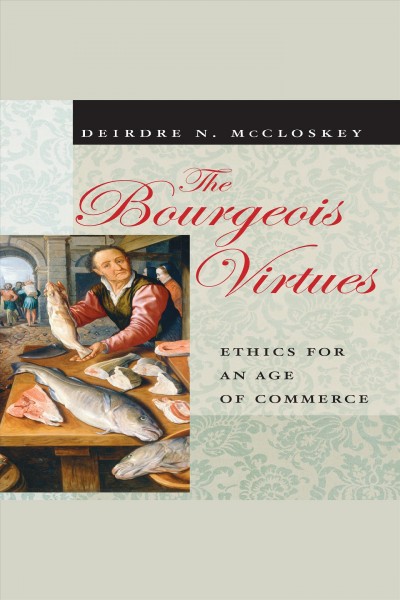 The bourgeois virtues [electronic resource] : Ethics for an age of commerce. McCloskey Deirdre N.