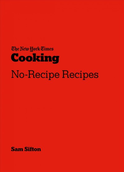 The New York Times cooking no-recipe recipes / Sam Sifton ; photographs by David Malosh and food styling by Simon Andrews.