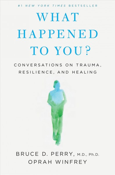 What happened to you? : conversations on trauma, resilience, and healing / Bruce D. Perry, M.D., Ph. D., Oprah Winfrey.