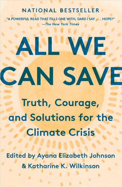 All we can save [electronic resource] : truth, courage, and solutions for the climate crisis / Sherri Mitchell, Catherine Pierce, Kate Marvel, Adrienne Maree Brown, Jacqueline Patterson, Janine Benyus, Camille T. Dungy, Mary Anne Hitt, Abigail Dillen, Leah C. Stokes, Joy Harjo, Maggie Thomas and Marge Piercy.