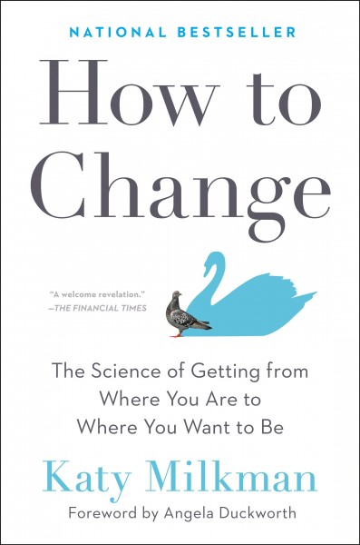 How to change : the science of getting from where you are to where you want to be / Katy Milkman ; foreword by Angela Duckworth.