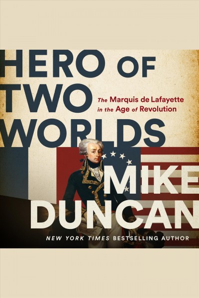 Hero of two worlds : the Marquis de Lafayette in the Age of Revolution / Mike Duncan.