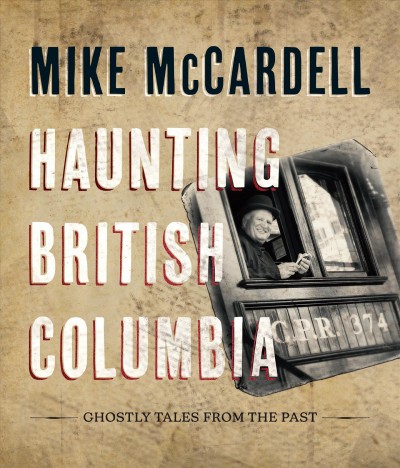 Haunting British Columbia : ghostly tales from the past / Mike McCardell.