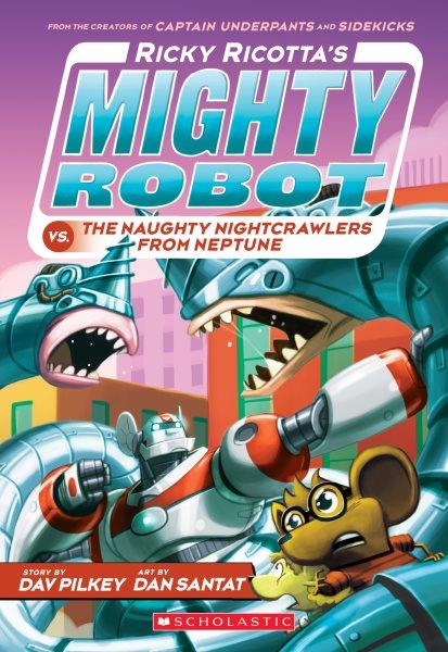 Ricky Ricotta's mighty robot vs. the naughty nightcrawlers from Neptune / story by Dav Pilkey ; art by Dan Santat.