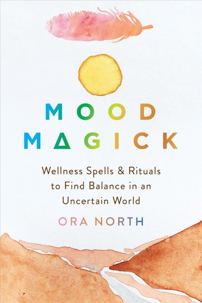 Mood magick : wellness spells & rituals to find balance in an uncertain world / Ora North ; Cover design by Sara Christian ; Cover illustration by Saydung89 ; Interior design by Michele Waters-Kermes ; Acquired by Jennye Garibaldi ; Edited by Diedre Hammons.