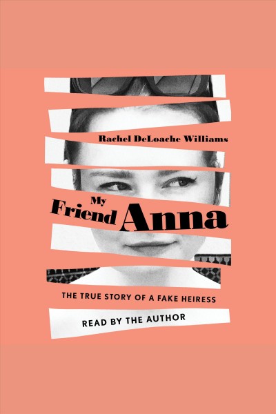 My friend Anna : the true story of a fake heiress / Rachel DeLoache Williams.
