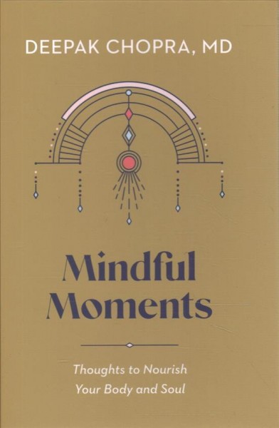 Mindful moments : thoughts to nourish your body and soul / Deepak Chopra, MD ; Illustrations by Corina Nika. 