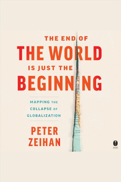 The end of the world is just the beginning : mapping the collapse of globalization / Peter Zeihan.