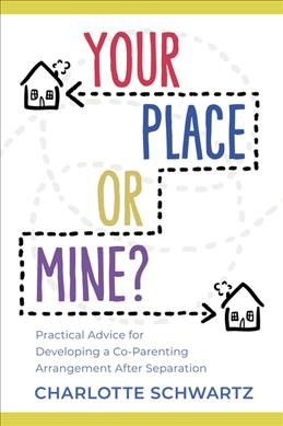 Your place or mine? : practical advice for developing a co-parenting arrangement after separation / Charlotte Schwartz.