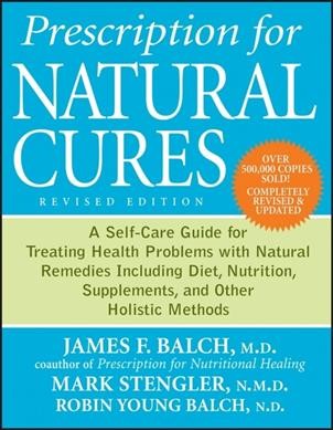 Prescription for natural cures : a self-care guide for treating health problems with natural remedies including diet, nutrition, supplements, and other holistic methods / James Balch, Mark Stengler, Robin Young-Balch.