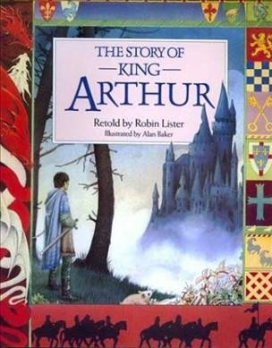The story of King Arthur / retold by Robert Lister ; illustrated by Alan Baker.