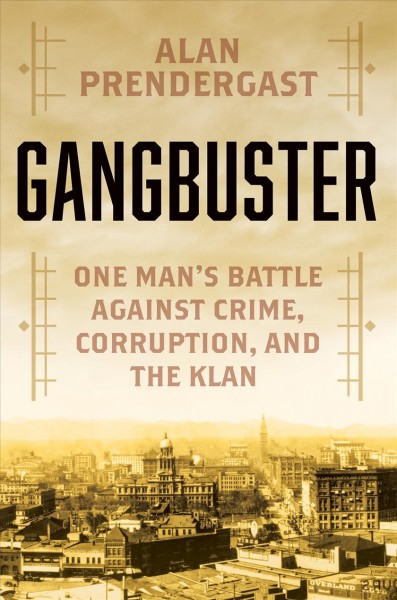 Gangbuster : one man's battle against crime, corruption, and the Klan / Alan Prendergast.