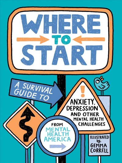 Where to start : a survival guide to anxiety, depression, and other mental health challenges / from Mental Health America ; illustrated by Gemma Correll.