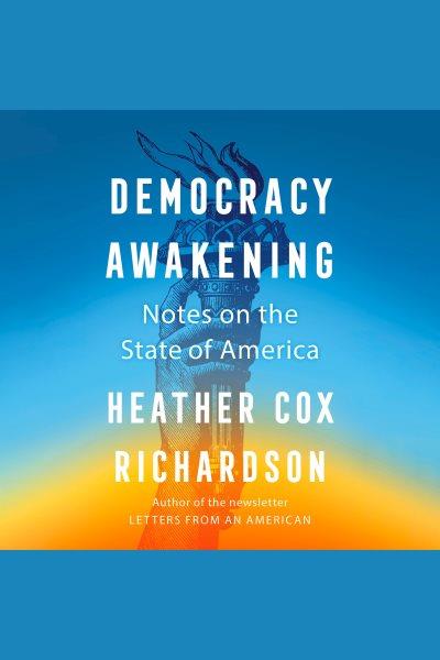 Democracy awakening: notes on the state of America / Heather Cox Richardson.