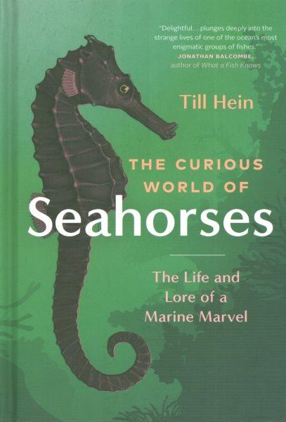 The curious world of seahorses : the life and lore of a marine marvel / Till Hein ; translated by Renée von Paschen.