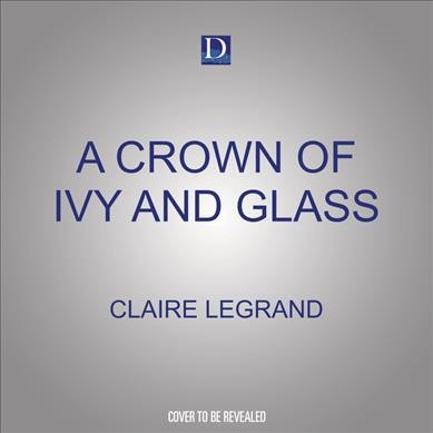 A crown of ivy and glass / Claire Legrand.