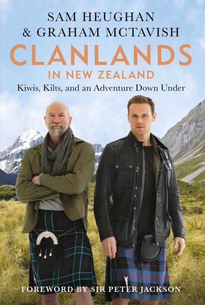 Clanlands in New Zealand : kiwis, kilts, and an adventure down under / Sam Heughan & Graham McTavish, with Charlotte Reather ; foreword by Sir Peter Jackson.