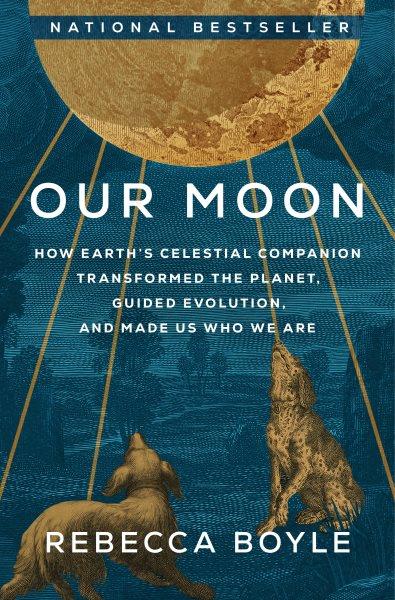 Our Moon [electronic resource] : How Earth's Celestial Companion Transformed the Planet, Guided Evolution, and Made Us Who We Are.
