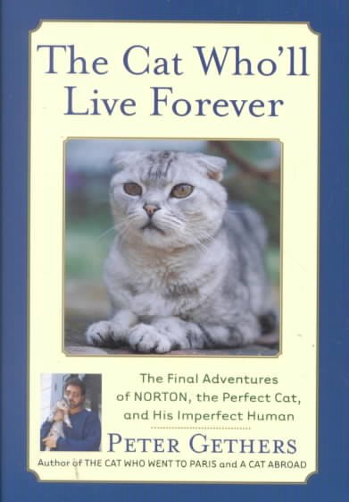 The cat who'll live forever : the final adventures of Norton, the perfect cat, and his imperfect human / Peter Gethers.