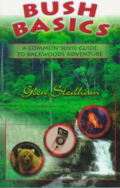 Bush basics : a common sense guide to backwoods adventure / Glen Stedham ; with illustrations by Jill Deuling.