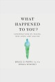 What happened to you? : conversations on trauma, resilience, and healing  Cover Image