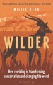 Wilder : how rewilding is transforming conservation and changing the world  Cover Image